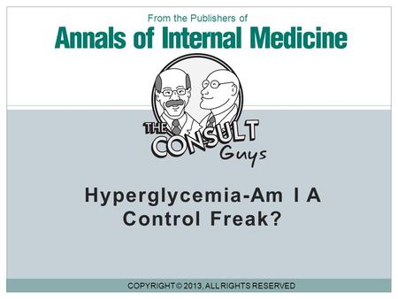 Hyperglycemia-Am I A Control Freak? COPYRIGHT © 2013, ALL RIGHTS RESERVED From the Publishers of.