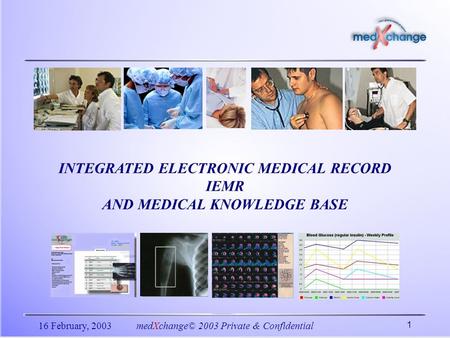 16 February, 2003medXchange© 2003 Private & Confidential 1 INTEGRATED ELECTRONIC MEDICAL RECORD IEMR AND MEDICAL KNOWLEDGE BASE.