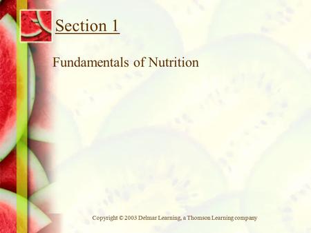 Copyright © 2003 Delmar Learning, a Thomson Learning company Section 1 Fundamentals of Nutrition.