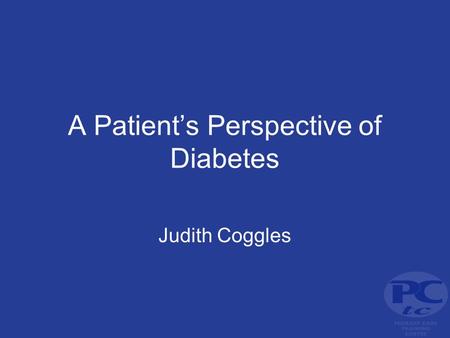 A Patient’s Perspective of Diabetes Judith Coggles.