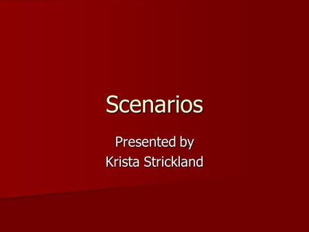 Scenarios Presented by Krista Strickland. Definition Scenario: “a narrative or story that describes the activities of one or more persons, including information.