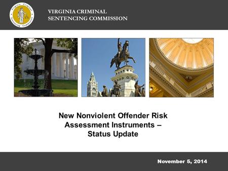 November 5, 2014 New Nonviolent Offender Risk Assessment Instruments – Status Update VIRGINIA CRIMINAL SENTENCING COMMISSION.