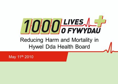 Reducing Harm and Mortality in Hywel Dda Health Board May 11 th 2010.