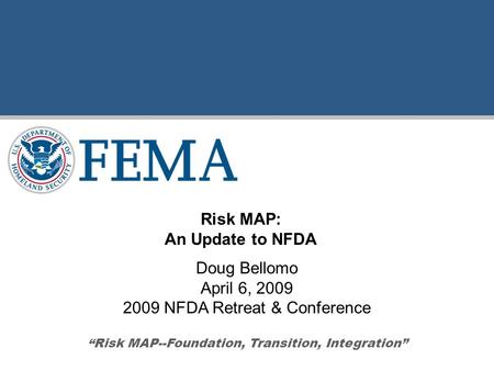 Doug Bellomo April 6, 2009 2009 NFDA Retreat & Conference “Risk MAP--Foundation, Transition, Integration” Risk MAP: An Update to NFDA.