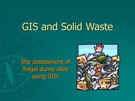GIS and Solid Waste Site assessment of illegal dump sites using GIS!