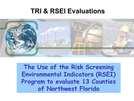 The Use of the Risk Screening Environmental Indicators (RSEI) Program to evaluate 13 Counties of Northwest Florida TRI & RSEI Evaluations.