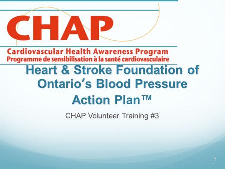 Heart & Stroke Foundation of Ontario’s Blood Pressure Action Heart & Stroke Foundation of Ontario’s Blood Pressure Action Plan™ CHAP Volunteer Training.