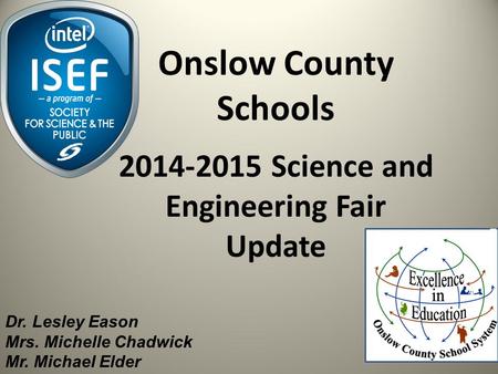Onslow County Schools 2014-2015 Science and Engineering Fair Update Dr. Lesley Eason Mrs. Michelle Chadwick Mr. Michael Elder.