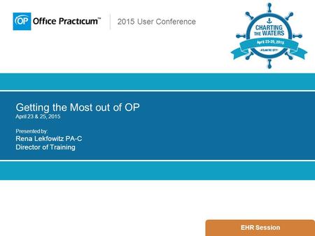 2015 User Conference Getting the Most out of OP April 23 & 25, 2015 Presented by: Rena Lekfowitz PA-C Director of Training EHR Session.