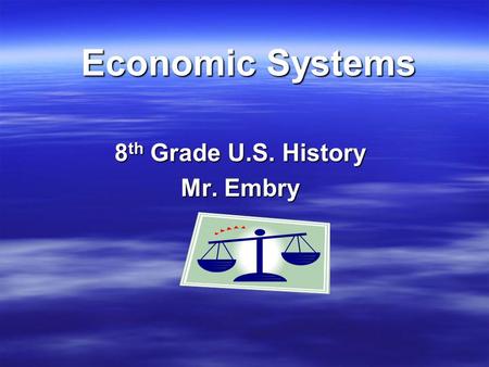 Economic Systems 8 th Grade U.S. History Mr. Embry.