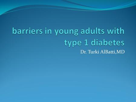 Dr. Turki AlBatti,MD. barriers in young adults with type 1 diabetes Glycemic control and adherence behaviors remain low for patients with type 1 diabetes.