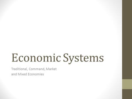 Economic Systems Traditional, Command, Market and Mixed Economies.