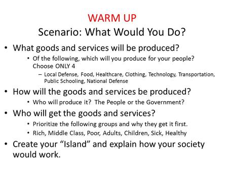 WARM UP Scenario: What Would You Do? What goods and services will be produced? Of the following, which will you produce for your people? Choose ONLY 4.