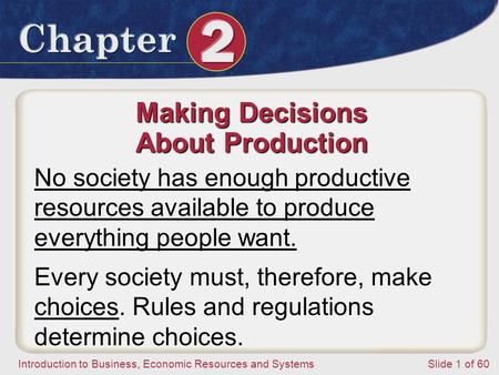 Introduction to Business, Economic Resources and SystemsSlide 1 of 60 Making Decisions About Production No society has enough productive resources available.