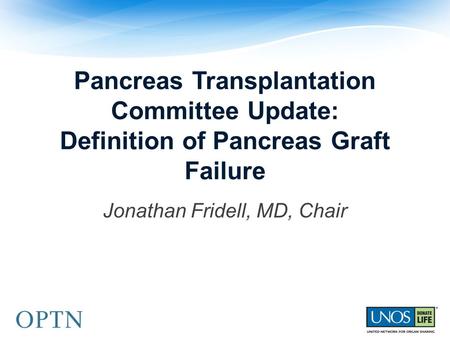 Pancreas Transplantation Committee Update: Definition of Pancreas Graft Failure Jonathan Fridell, MD, Chair.