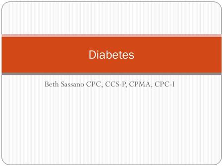 Beth Sassano CPC, CCS-P, CPMA, CPC-I Diabetes. Diabetes mellitus (DM) is a syndrome characterized by hyperglycemia from impaired insulin production. Associated.