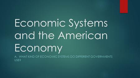 Economic Systems and the American Economy A. WHAT KIND OF ECONOMIC SYSTEMS DO DIFFERENT GOVERNMENTS USE?
