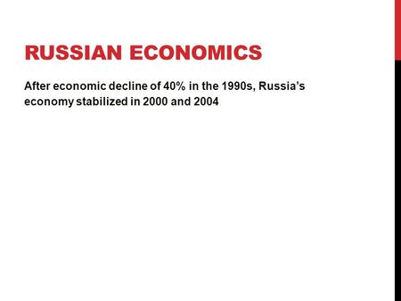 RUSSIAN ECONOMICS After economic decline of 40% in the 1990s, Russia’s economy stabilized in 2000 and 2004.