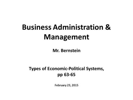 Business Administration & Management Mr. Bernstein Types of Economic-Political Systems, pp 63-65 February 23, 2015.