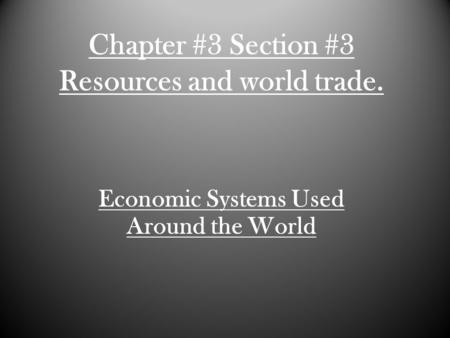 Chapter #3 Section #3 Resources and world trade. Economic Systems Used Around the World.