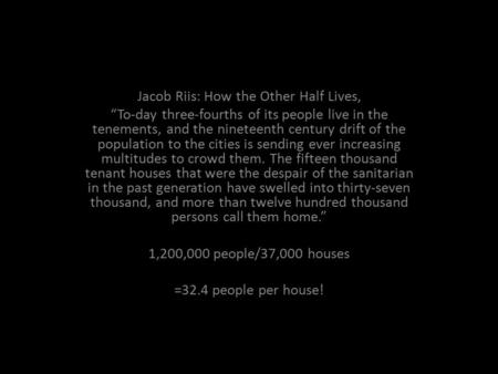 ` Jacob Riis: How the Other Half Lives, “To-day three-fourths of its people live in the tenements, and the nineteenth century drift of the population to.