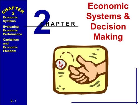 2 - 1 Economic Systems Evaluating Economic Performance Capitalism and Economic Freedom Economic Systems & Decision Making 2 C H A P T E R.