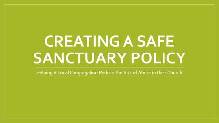 CREATING A SAFE SANCTUARY POLICY Helping A Local Congregation Reduce the Risk of Abuse in their Church.