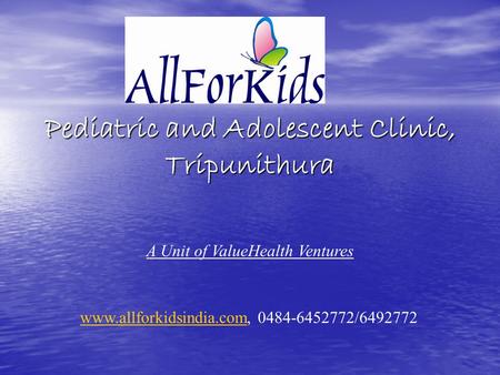 Pediatric and Adolescent Clinic, Tripunithura www.allforkidsindia.comwww.allforkidsindia.com, 0484-6452772/6492772 A Unit of ValueHealth Ventures.