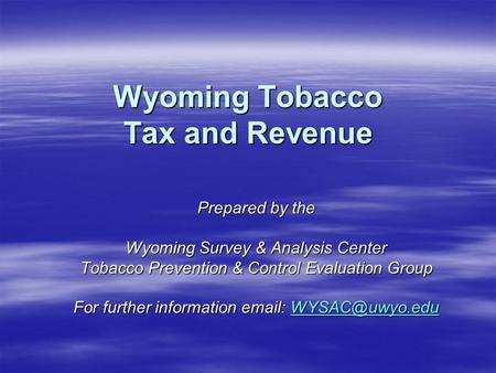 Wyoming Tobacco Tax and Revenue Prepared by the Wyoming Survey & Analysis Center Tobacco Prevention & Control Evaluation Group For further information.