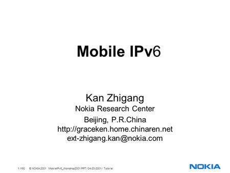 1 /160 © NOKIA 2001 MobileIPv6_Workshop2001.PPT / 04-20-2001 / Tutorial Mobile IPv6 Kan Zhigang Nokia Research Center Beijing, P.R.China