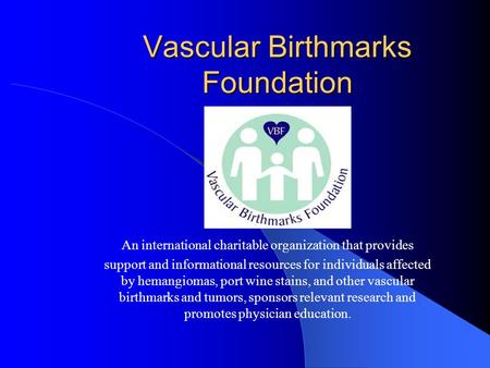 Vascular Birthmarks Foundation An international charitable organization that provides support and informational resources for individuals affected by hemangiomas,