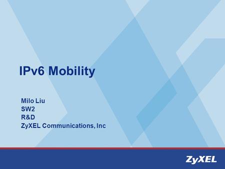 IPv6 Mobility Milo Liu SW2 R&D ZyXEL Communications, Inc.