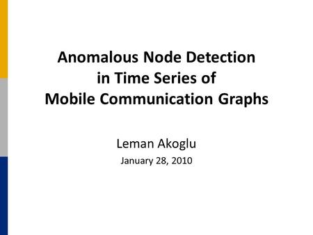 Anomalous Node Detection in Time Series of Mobile Communication Graphs Leman Akoglu January 28, 2010.