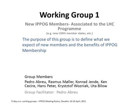 Working Group 1 New IPPOG Members- Associated to the LHC Programme (e.g. new CERN member states, etc.) Friday a.m. working groups – IPPOG Meeting Kosice,