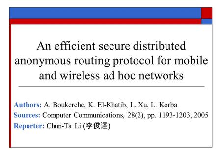 An efficient secure distributed anonymous routing protocol for mobile and wireless ad hoc networks Authors: A. Boukerche, K. El-Khatib, L. Xu, L. Korba.