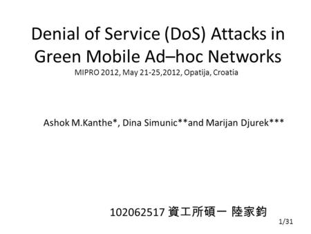 Denial of Service (DoS) Attacks in Green Mobile Ad–hoc Networks Ashok M.Kanthe*, Dina Simunic**and Marijan Djurek*** MIPRO 2012, May 21-25,2012, Opatija,