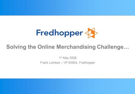 CONFIDENTIAL Solving the Online Merchandising Challenge… 1 st May 2008 Frank Lombos – VP EMEA, Fredhopper.