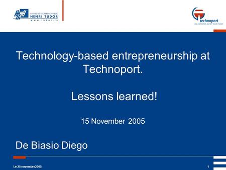 Le 25 novembre20051 Technology-based entrepreneurship at Technoport. Lessons learned! 15 November 2005 De Biasio Diego.