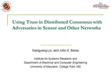 Using Trust in Distributed Consensus with Adversaries in Sensor and Other Networks Xiangyang Liu, and John S. Baras Institute for Systems Research and.