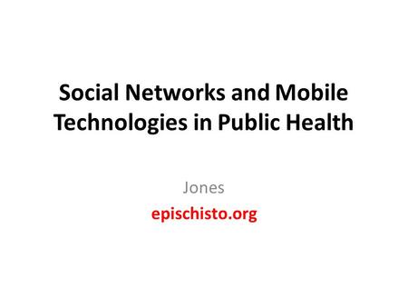 Social Networks and Mobile Technologies in Public Health Jones epischisto.org.