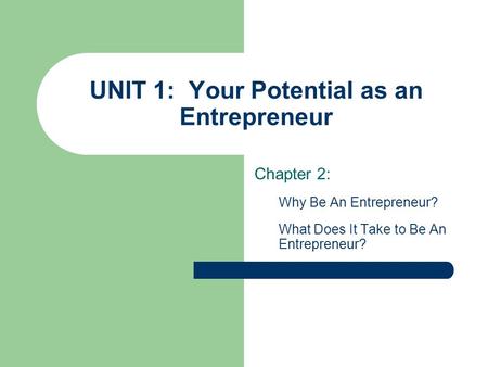 UNIT 1: Your Potential as an Entrepreneur Chapter 2: Why Be An Entrepreneur? What Does It Take to Be An Entrepreneur?