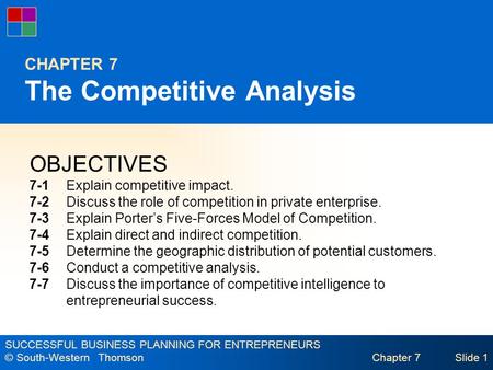SUCCESSFUL BUSINESS PLANNING FOR ENTREPRENEURS © South-Western Thomson Chapter 7Slide 1 CHAPTER 7 The Competitive Analysis OBJECTIVES 7-1Explain competitive.