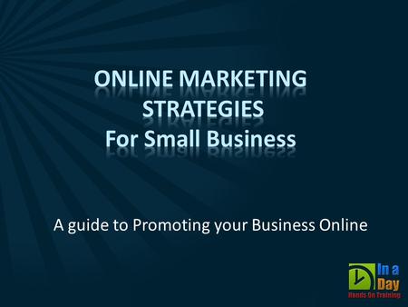 A guide to Promoting your Business Online. Today’s Presentation  50 minutes Interactive “Presentation”  10 minutes Q & A  “General” Information  Please.