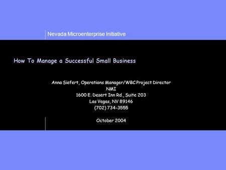 Nevada Microenterprise Initiative How To Manage a Successful Small Business Anna Siefert, Operations Manager/WBC Project Director NMI 1600 E. Desert Inn.