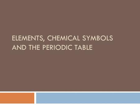 ELEMENTS, CHEMICAL SYMBOLS AND THE PERIODIC TABLE.