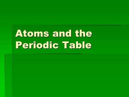 Atoms and the Periodic Table. Atomic Models  Democritus (4 th century B.C.) thought all matter was made of particles he called the atom  Theory was.