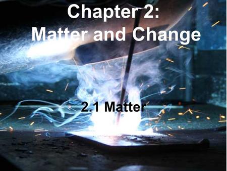 Chapter 2: Matter and Change 2.1 Matter. I. Properties of Matter A. Substance: matter with uniform and definite composition Write down 3 examples. Which.