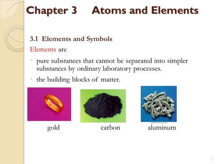 Chapter 3Atoms and Elements 3.1 Elements and Symbols Elements are pure substances that cannot be separated into simpler substances by ordinary laboratory.