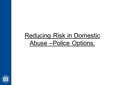 Reducing Risk in Domestic Abuse –Police Options..