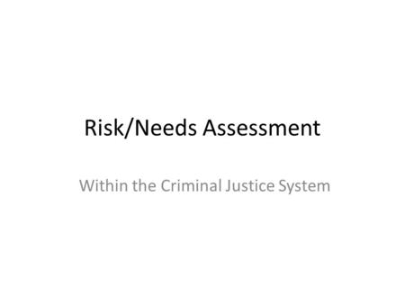 Risk/Needs Assessment Within the Criminal Justice System.
